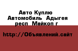 Авто Куплю - Автомобиль. Адыгея респ.,Майкоп г.